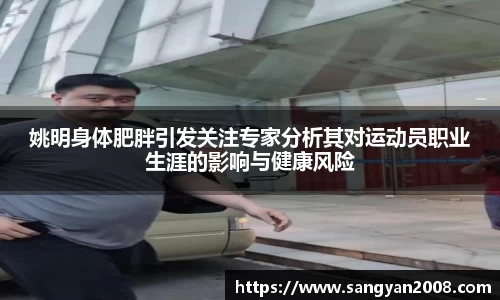 姚明身体肥胖引发关注专家分析其对运动员职业生涯的影响与健康风险