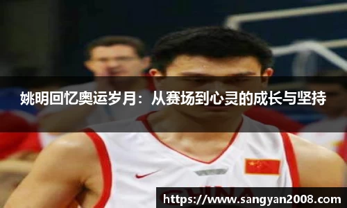 姚明回忆奥运岁月：从赛场到心灵的成长与坚持