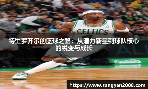 特里罗齐尔的篮球之路：从潜力新星到球队核心的蜕变与成长
