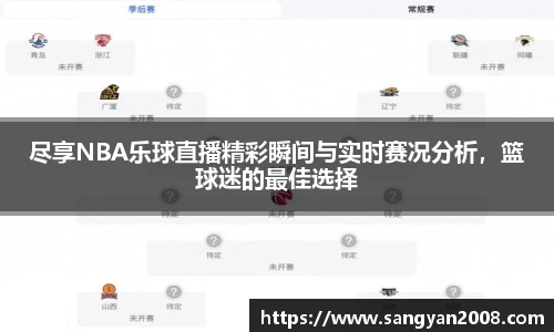 尽享NBA乐球直播精彩瞬间与实时赛况分析，篮球迷的最佳选择